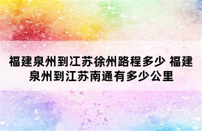 福建泉州到冮苏徐州路程多少 福建泉州到江苏南通有多少公里